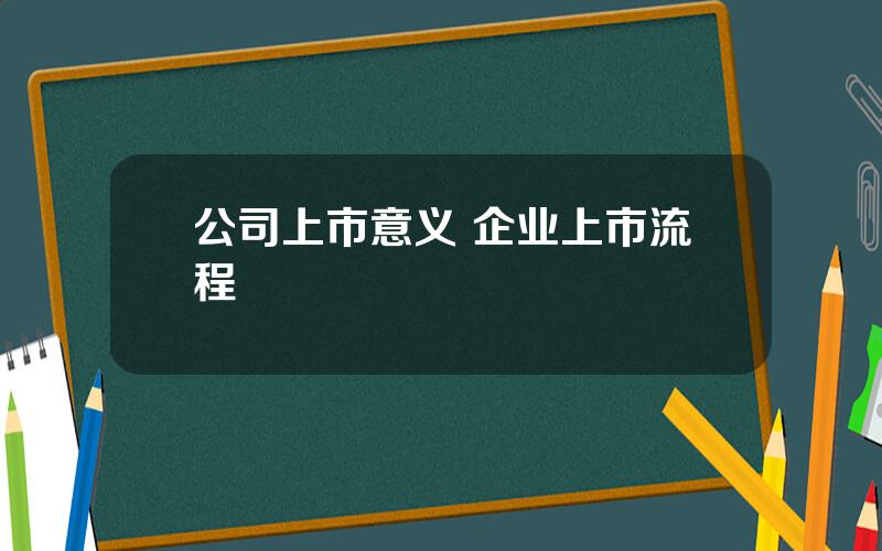 公司上市意义 企业上市流程